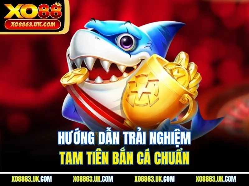 Hướng dẫn trải nghiệm tam tiên bắn cá chuẩn