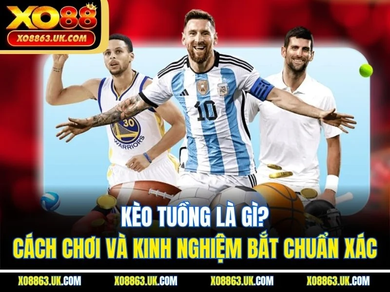 Kèo Tuồng Là Gì? Cách Chơi Và Kinh Nghiệm Bắt Chuẩn Xác