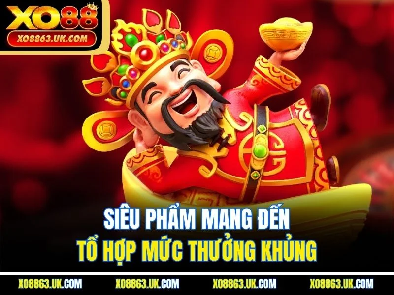 Siêu phẩm mang đến tổ hợp mức thưởng khủng